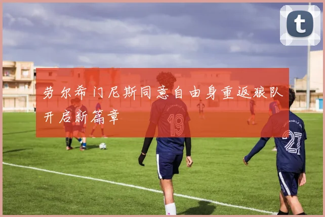 劳尔希门尼斯同意自由身重返狼队开启新篇章