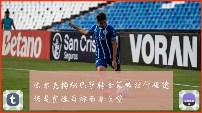 法尔克揭秘巴萨转会策略拉什福德仍是首选目标而非戈登