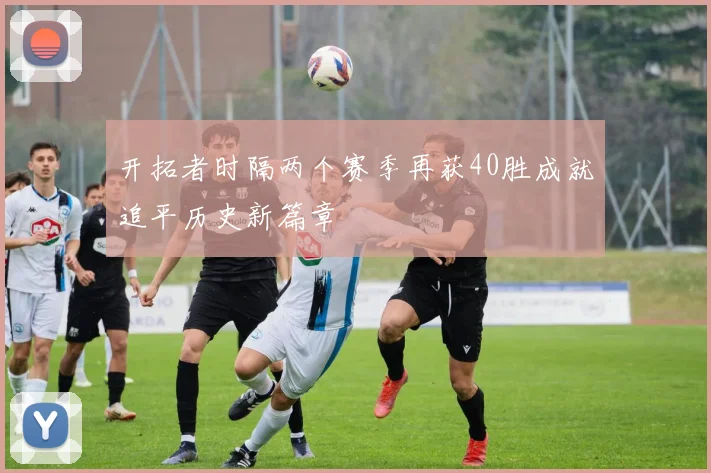 开拓者时隔两个赛季再获40胜成就追平历史新篇章