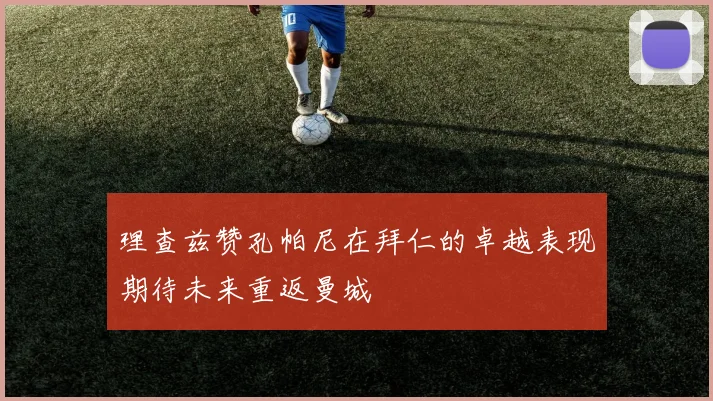 理查兹赞孔帕尼在拜仁的卓越表现期待未来重返曼城