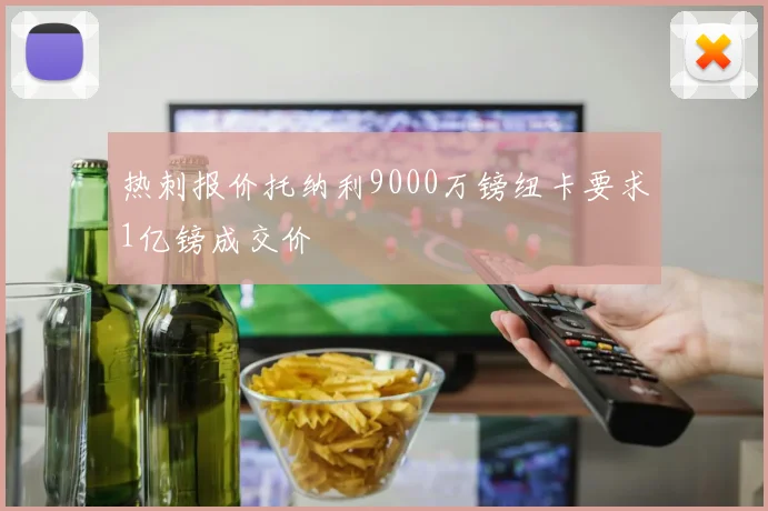 热刺报价托纳利9000万镑纽卡要求1亿镑成交价
