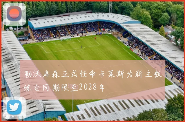 勒沃库森正式任命卡莱斯为新主教练合同期限至2028年