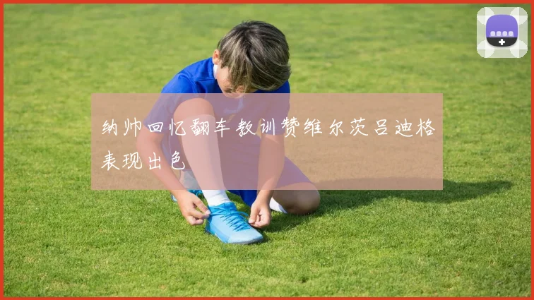 纳帅回忆翻车教训赞维尔茨吕迪格表现出色