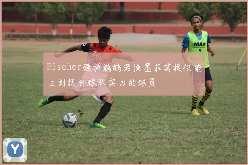 Fischer强调鹈鹕若换墨菲需提供能立刻提升球队实力的球员