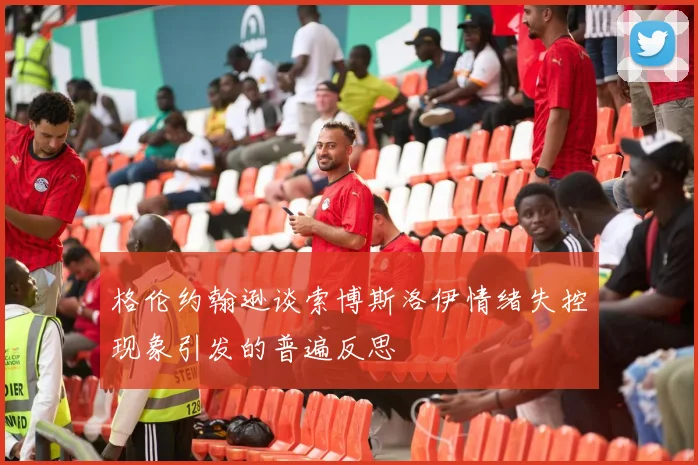 格伦约翰逊谈索博斯洛伊情绪失控现象引发的普遍反思