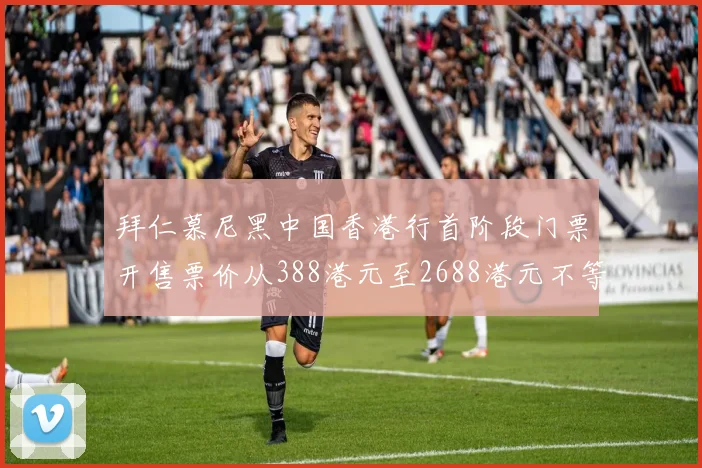 拜仁慕尼黑中国香港行首阶段门票开售票价从388港元至2688港元不等