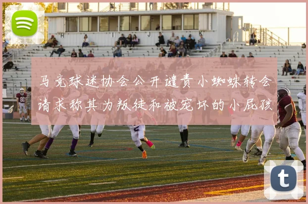 马竞球迷协会公开谴责小蜘蛛转会请求称其为叛徒和被宠坏的小屁孩
