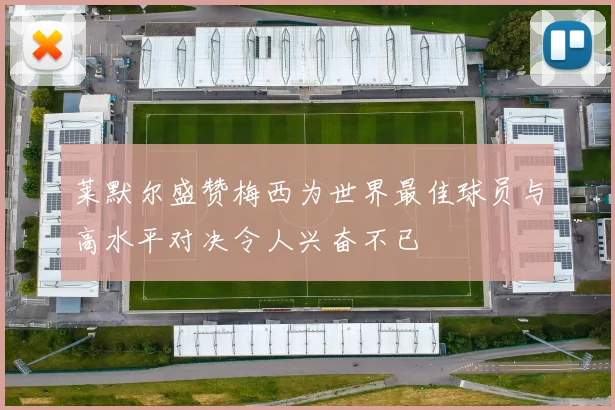 莱默尔盛赞梅西为世界最佳球员与高水平对决令人兴奋不已